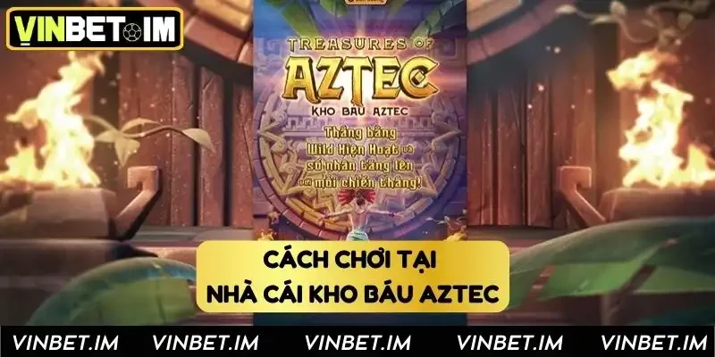 Từng bước tham gia chơi game kho báu Aztec Từng bước tham gia chơi game kho báu Aztec
