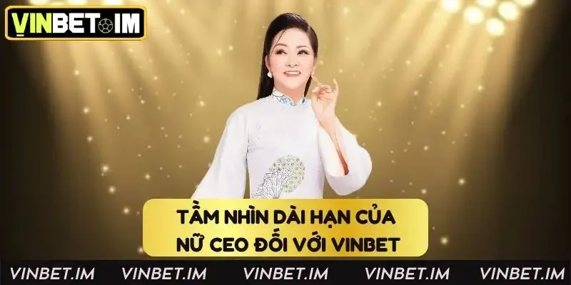 Tầm nhìn dài hạn của nữ CEO đối với Vinbet Tầm nhìn dài hạn của nữ CEO đối với Vinbet